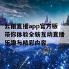 云雨直播app官方版带你体验全新互动直播乐趣与精彩内容