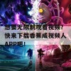 想要无限制观看视频？快来下载香蕉成视频人APP吧！