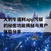 大奶牛福利app污版的秘密功能揭秘与用户体验分享