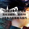 《贪婪洞窟H5》双修流玩法解析：提升PVP竞争力的策略与技巧