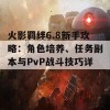 火影羁绊6.8新手攻略：角色培养、任务副本与PvP战斗技巧详解