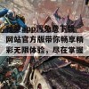 秋葵app污免费下载网站官方版带你畅享精彩无限体验，尽在掌握中