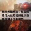 畅享无限乐趣，免费的看污片丝瓜视频免次数带你进入全新视界