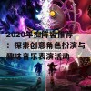 2020年痴阵容推荐：探索创意角色扮演与趣味音乐表演活动