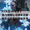 d2天堂ios免费下载污视频让你畅享无限精彩与乐趣的网络世界