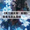 《真三国无双：起源》赤兔马怎么获得