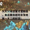 久久只有这里才是精品，来这里你绝对会发现独一无二的好货！