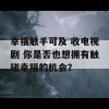 幸福触手可及 收电视剧 你是否也想拥有触碰幸福的机会？