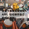 快来下载黄瓜成视频人APP，轻松制作自己的精彩视频！