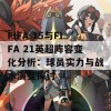 FIFA 15与FIFA 21英超阵容变化分析：球员实力与战术演变探讨