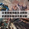 王者荣耀技能无法释放的原因及解决方案详解