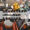 轻松搭建高效免费WordPress网站的实用技巧与步骤