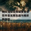 畅玩漫蛙官网版免费带你开启无限乐趣与精彩新体验