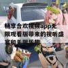 畅享合欢视频app无限观看版带来的视听盛宴和无限乐趣