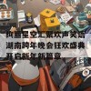 绚丽星空汇聚欢声笑语湖南跨年晚会狂欢盛典开启新年新篇章