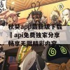 秋葵app最新版下载汅api免费独家分享畅享无限精彩内容