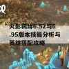 火影羁绊6.52与6.95版本技能分析与英雄搭配攻略