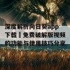 深度解析向日葵app下载汅免费破解版视频的功能与使用技巧分享