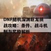 DNF随机深渊巨龙挑战攻略：条件、战斗机制与奖励解析