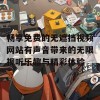 畅享免费的无遮挡视频网站有声音带来的无限视听乐趣与精彩体验