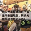 随心畅享猫咪软件下载无限制播放版，解锁无限乐趣与放松体验！