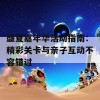 盛夏嘉年华活动指南：精彩关卡与亲子互动不容错过