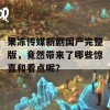 果冻传媒新剧国产完整版，竟然带来了哪些惊喜和看点呢？