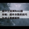 崩坏三深渊Boss层攻略：提升分数的技巧与战斗策略解析