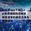 向日葵app下载汅api免费视频助你畅享视觉盛宴的最佳选择与使用指南