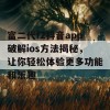 富二代f2抖音app破解ios方法揭秘，让你轻松体验更多功能和乐趣