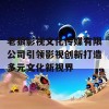 老狼影视文化传媒有限公司引领影视创新打造多元文化新视界