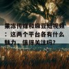 果冻传媒和麻豆短视频：这两个平台各有什么魅力，值得关注吗？