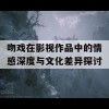 吻戏在影视作品中的情感深度与文化差异探讨