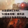 火影羁绊2.6与6.92版本攻略：提升战斗技巧与角色搭配秘诀