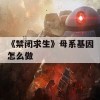 《禁闭求生》母系基因怎么做