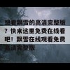 想看飘雪的高清完整版？快来这里免费在线看吧！飘雪在线观看免费高清完整版