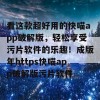 看这款超好用的快喵app破解版，轻松享受污片软件的乐趣！成版年https快喵app破解版污片软件