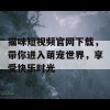 猫咪短视频官网下载，带你进入萌宠世界，享受快乐时光