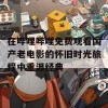 在哔哩哔哩免费观看国产老电影的怀旧时光旅程中重温经典