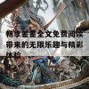 畅享差差全文免费阅读带来的无限乐趣与精彩体验