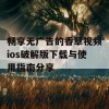 畅享无广告的香草视频ios破解版下载与使用指南分享