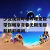 少女视频哔哩哔哩免费带你畅享青春无限乐趣和精彩瞬间