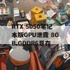 RTX 5050笔记本版GPU泄露 8GB GDDR6显存