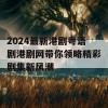 2024最新港剧粤语剧港剧网带你领略精彩剧集新风潮