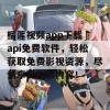 榴莲视频app下载汅api免费软件，轻松获取免费影视资源，尽情享受精彩内容！