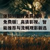 体验9I看片免费视频免费版：高清影视、智能推荐与流畅观影新选择