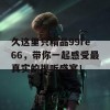 久这里只精品99re66，带你一起感受最真实的视听盛宴！