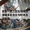 日本一区二区在线带你领略多彩文化与时尚生活风貌