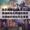 依恋直播app免费下载破解版无限播放畅享无限精彩体验尽在掌握之中