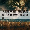 《王者荣耀》白起新皮肤“苍鳞隐世”演示公开！